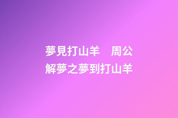夢見打山羊　周公解夢之夢到打山羊